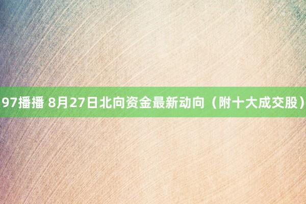 97播播 8月27日北向资金最新动向（附十大成交股）